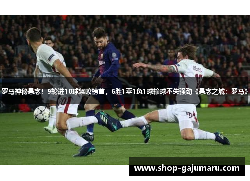 罗马神秘悬念！9轮进10球紧咬榜首，6胜1平1负1球输球不失强劲《悬念之城：罗马》